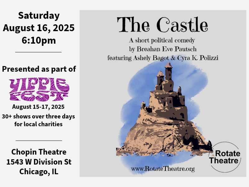 A tall sand castle. Text reads: Saturday August 16, 2025, 6:10pm. Presented as part of Yippie Fest. August 15-17, 2025. 30+ shows over three days for local charities. Chopin Theatre, 1543 W Division St, Chicago, IL. The Castle. A short political comedy by Breahan Eve Pautsch featuring Ashley Bagot & Cyra K. Polizzi. www.RotateTheatre.org